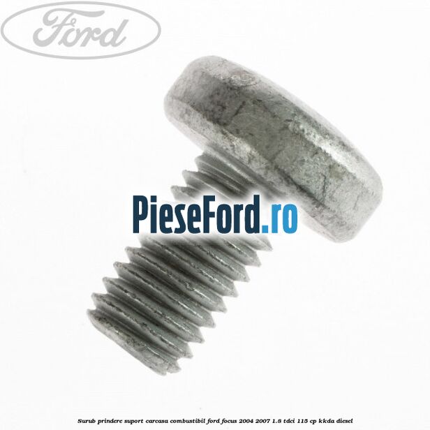 Surub prindere suport carcasa combustibil Ford Focus 2004-2007 1.8 TDCi 115 cp Surub prindere suport carcasa combustibil Ford Focus 2004-2007 1.8 TDCi 115 cp KKDA diesel