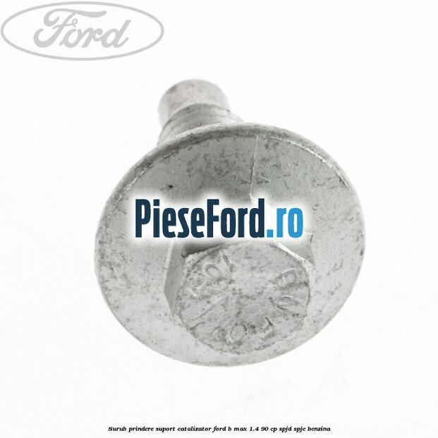 Surub prindere suport catalizator Ford B-Max 1.4 90 cp SPJD, SPJE benzina