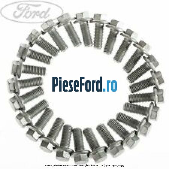 Surub prindere suport catalizator Ford B-Max 1.4 LPG 90 cp RTJC LPG