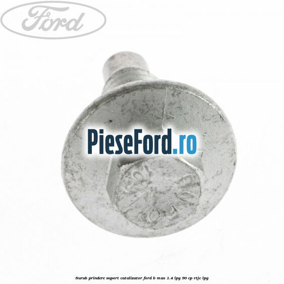 Surub prindere suport catalizator Ford B-Max 1.4 LPG 90 cp RTJC LPG