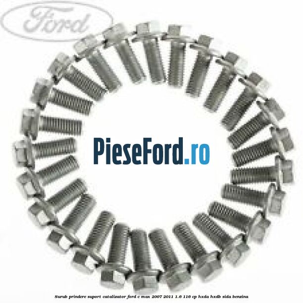 Surub prindere suport catalizator Ford C-Max 2007-2011 1.6 116 cp HXDA, HXDB, SIDA benzina