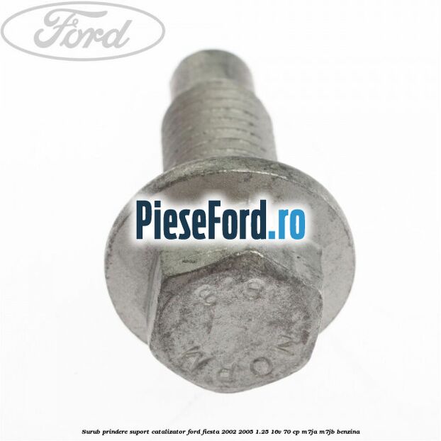 Surub prindere suport catalizator Ford Fiesta 2002-2005 1.25 16V 70 cp M7JA, M7JB benzina