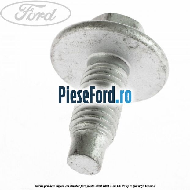 Surub prindere suport catalizator Ford Fiesta 2002-2005 1.25 16V 70 cp M7JA, M7JB benzina