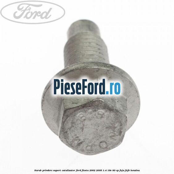 Surub prindere suport catalizator Ford Fiesta 2002-2005 1.4 16V 80 cp FXJA, FXJB benzina