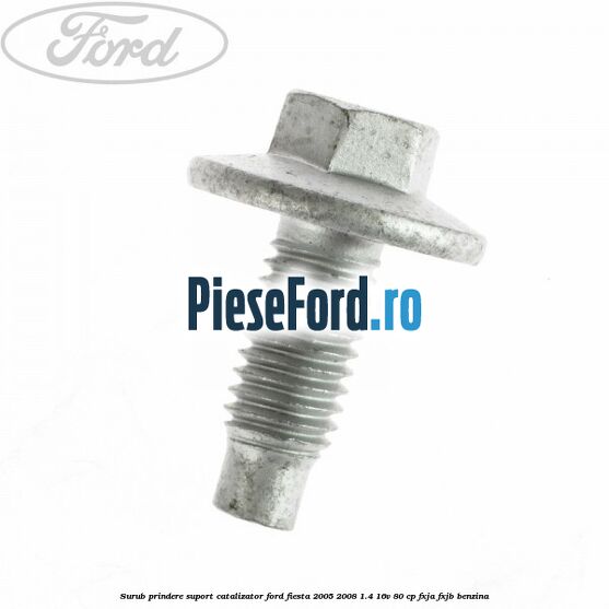 Surub prindere suport catalizator Ford Fiesta 2005-2008 1.4 16V 80 cp FXJA, FXJB benzina