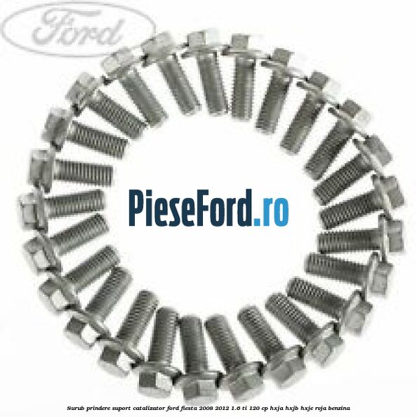 Surub prindere suport catalizator Ford Fiesta 2008-2012 1.6 Ti 120 cp HXJA, HXJB, HXJE, RVJA benzina