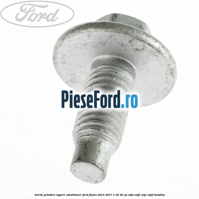 Surub prindere suport catalizator Ford Fiesta 2013-2017 1.25 82 cp SNJA, SNJB, SNJC, SNJD benzina