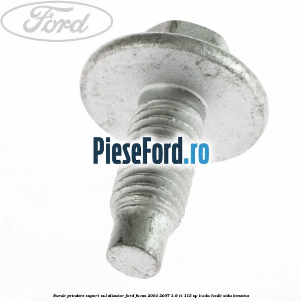 Surub prindere suport catalizator Ford Focus 2004-2007 1.6 Ti 115 cp HXDA, HXDB, SIDA benzina