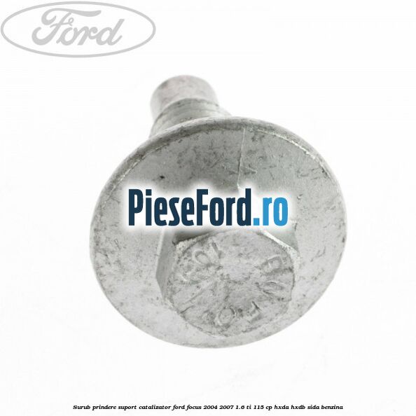 Surub prindere suport catalizator Ford Focus 2004-2007 1.6 Ti 115 cp HXDA, HXDB, SIDA benzina