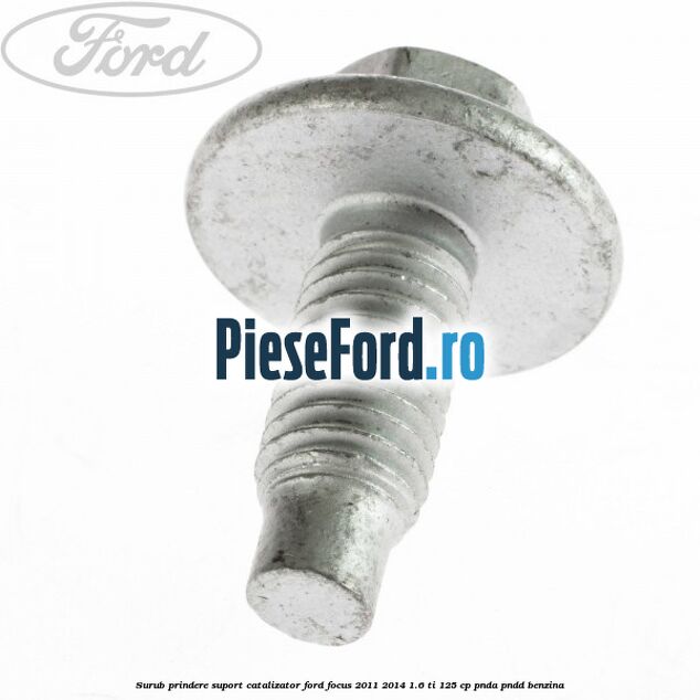 Surub prindere suport catalizator Ford Focus 2011-2014 1.6 Ti 125 cp PNDA, PNDD benzina