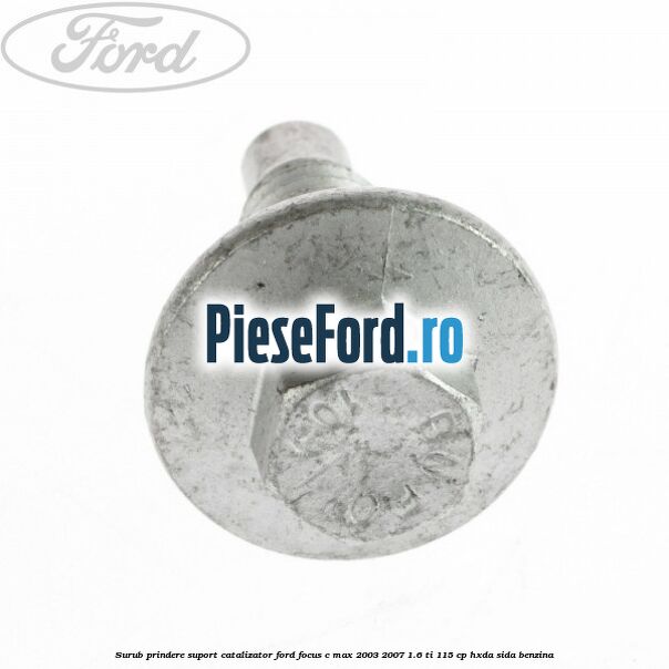Surub prindere suport catalizator Ford Focus C-Max 2003-2007 1.6 Ti 115 cp HXDA, SIDA benzina