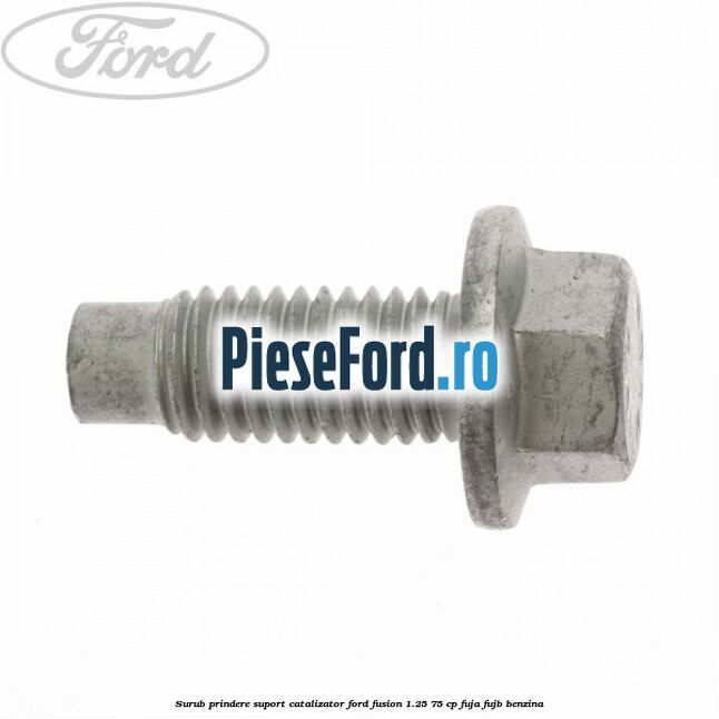Surub prindere suport catalizator Ford Fusion 1.25 75 cp FUJA, FUJB benzina
