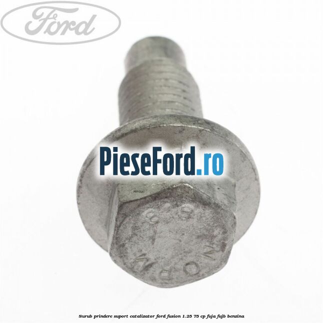 Surub prindere suport catalizator Ford Fusion 1.25 75 cp FUJA, FUJB benzina