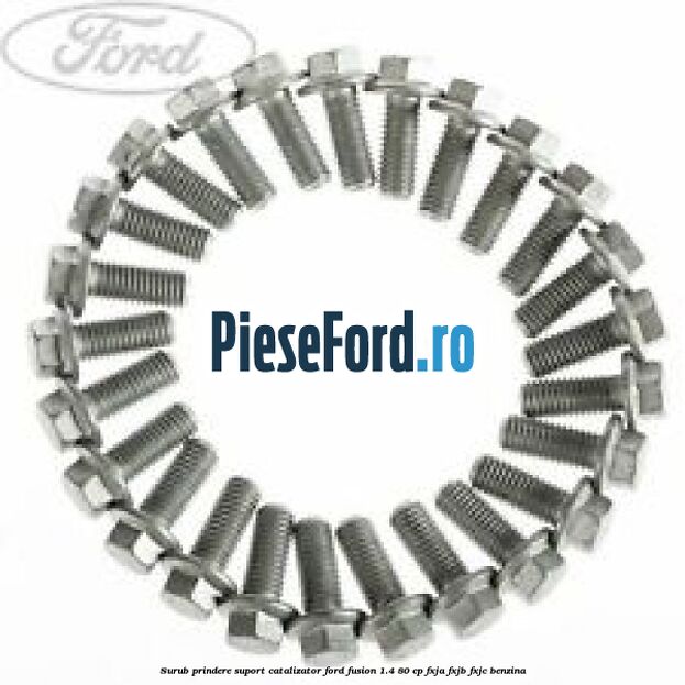 Surub prindere suport catalizator Ford Fusion 1.4 80 cp FXJA, FXJB, FXJC benzina