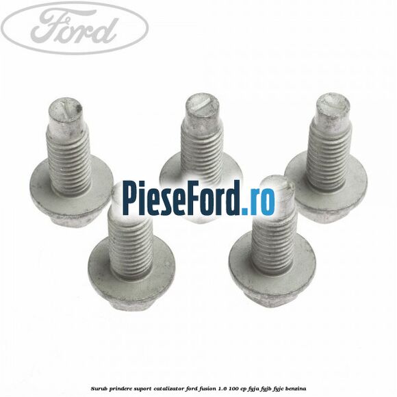 Surub prindere suport catalizator Ford Fusion 1.6 100 cp FYJA, FYJB, FYJC benzina