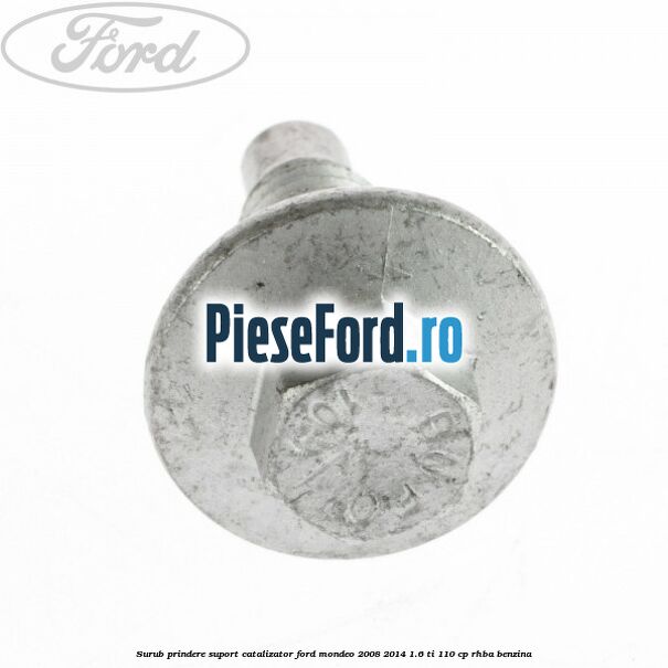 Surub prindere suport catalizator Ford Mondeo 2008-2014 1.6 Ti 110 cp RHBA benzina