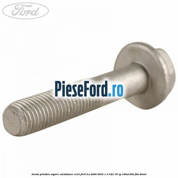 Surub prindere suport catalizator M10 Ford Ka 2009-2016 1.3 TDCi 75 cp 169A1000, FD4 diesel