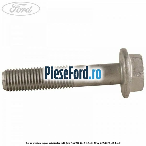 Surub prindere suport catalizator M10 Ford Ka 2009-2016 1.3 TDCi 75 cp 169A1000, FD4 diesel