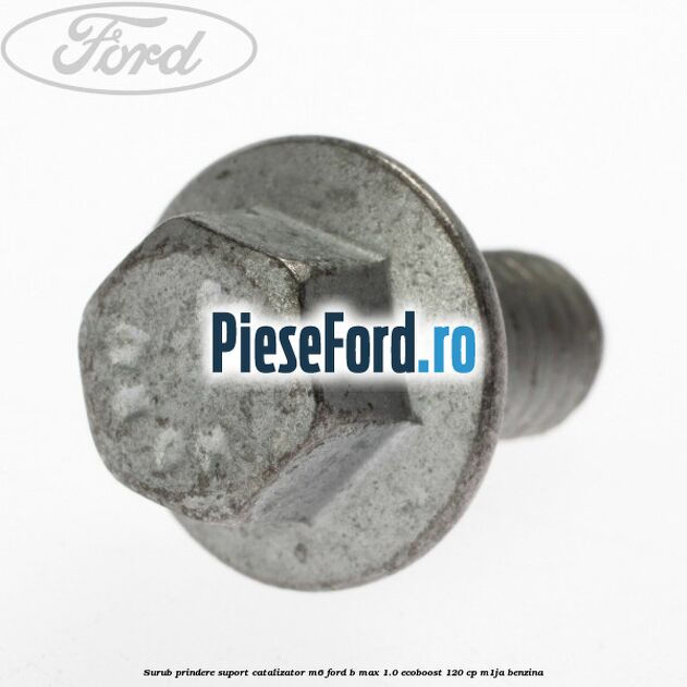 Surub prindere suport catalizator M6 Ford B-Max 1.0 EcoBoost 120 cp M1JA benzina