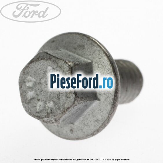 Surub prindere suport catalizator M6 Ford C-Max 2007-2011 1.8 122 cp QQDC benzina