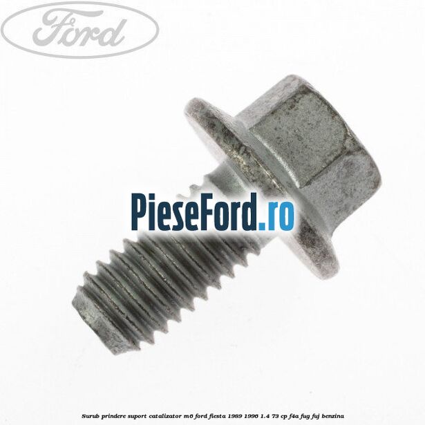 Surub prindere suport catalizator M6 Ford Fiesta 1989-1996 1.4 73 cp F4A, FUG, FUJ benzina