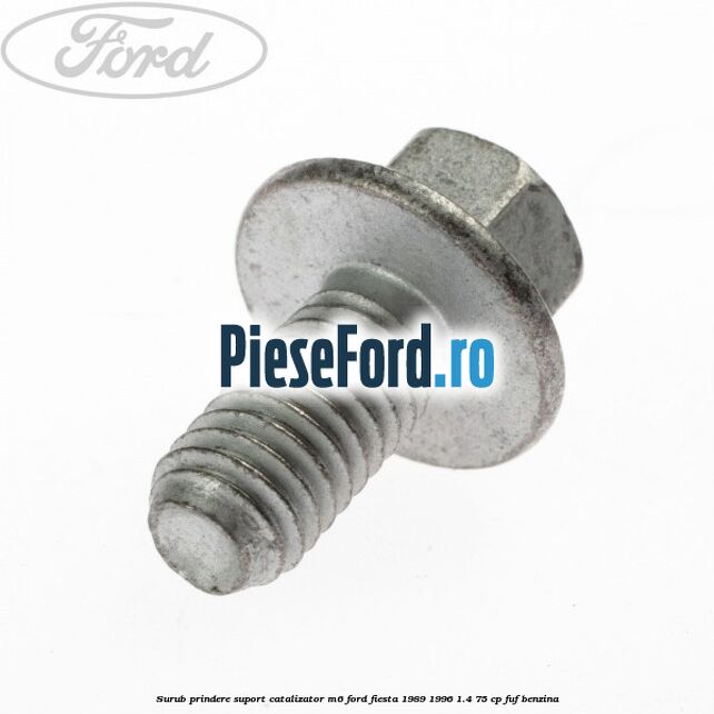 Surub prindere suport catalizator M6 Ford Fiesta 1989-1996 1.4 75 cp Surub prindere suport catalizator M6 Ford Fiesta 1989-1996 1.4 75 cp FUF benzina