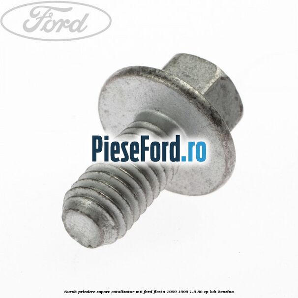 Surub prindere suport catalizator M6 Ford Fiesta 1989-1996 1.6 88 cp LUH benzina