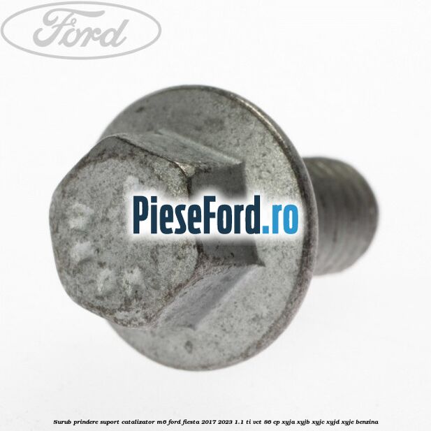 Surub prindere suport catalizator M6 Ford Fiesta 2017-2023 1.1 Ti-VCT 86 cp XYJA, XYJB, XYJC, XYJD, XYJE benzina