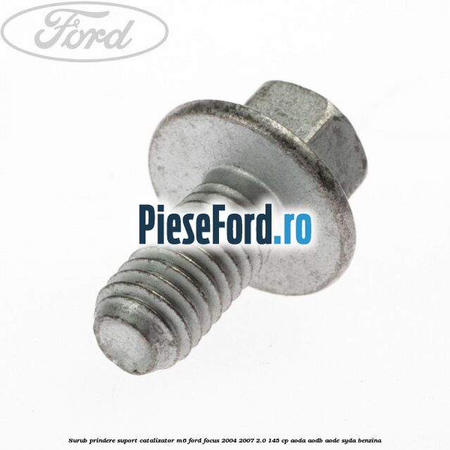 Surub prindere suport catalizator M6 Ford Focus 2004-2007 2.0 145 cp AODA, AODB, AODE, SYDA benzina