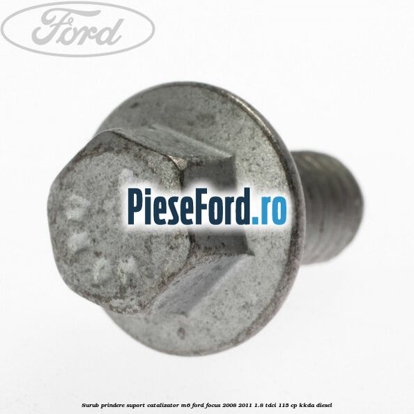 Surub prindere suport catalizator M6 Ford Focus 2008-2011 1.8 TDCi 115 cp Surub prindere suport catalizator M6 Ford Focus 2008-2011 1.8 TDCi 115 cp KKDA diesel