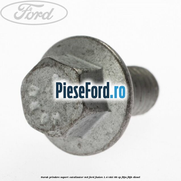 Surub prindere suport catalizator M6 Ford Fusion 1.4 TDCi 68 cp Surub prindere suport catalizator M6 Ford Fusion 1.4 TDCi 68 cp F6JA, F6JB diesel