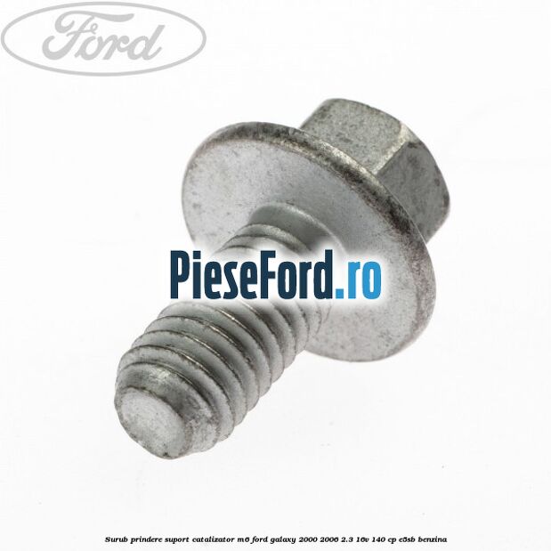 Surub prindere suport catalizator M6 Ford Galaxy 2000-2006 2.3 16V 140 cp E5SB benzina