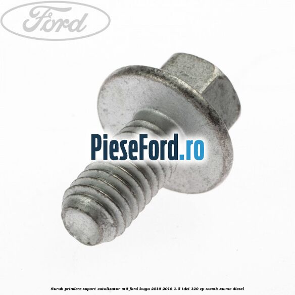 Surub prindere suport catalizator M6 Ford Kuga 2016-2018 1.5 TDCi 120 cp XWMB, XWMC diesel