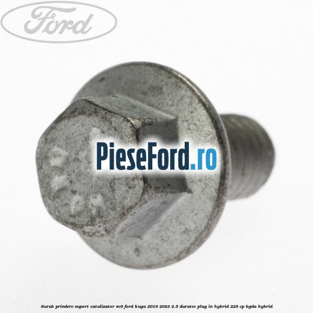 Surub prindere suport catalizator M6 Ford Kuga 2019-2023 2.5 Duratec Plug-in-Hybrid 225 cp BGDA hybrid