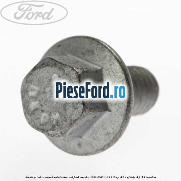 Surub prindere suport catalizator M6 Ford Mondeo 1996-2000 1.8 i 115 cp RKB, RKF, RKH, RKJ, RKK benzina