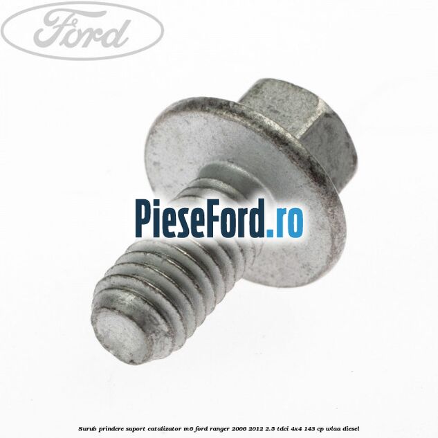 Surub prindere suport catalizator M6 Ford Ranger 2006-2012 2.5 TDCi 4x4 143 cp WLAA diesel