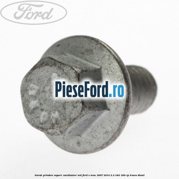 Surub prindere suport catalizator M6 Ford S-Max 2007-2014 2.2 TDCi 200 cp KNWA diesel