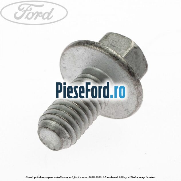 Surub prindere suport catalizator M6 Ford S-Max 2015-2023 1.5 EcoBoost 165 cp Surub prindere suport catalizator M6 Ford S-Max 2015-2023 1.5 EcoBoost 165 cp C15HDTX, UNCP benzina