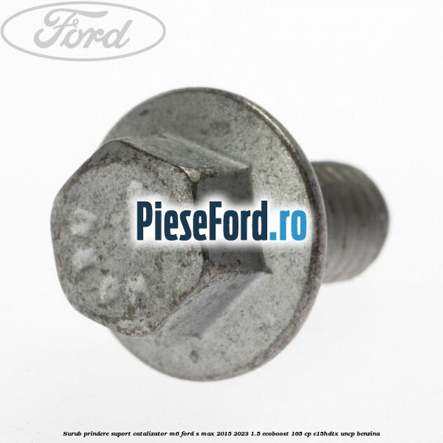 Surub prindere suport catalizator M6 Ford S-Max 2015-2023 1.5 EcoBoost 165 cp Surub prindere suport catalizator M6 Ford S-Max 2015-2023 1.5 EcoBoost 165 cp C15HDTX, UNCP benzina
