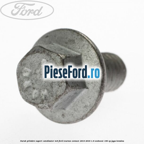 Surub prindere suport catalizator M6 Ford Tourneo Connect 2013-2018 1.6 EcoBoost 150 cp JQGA benzina