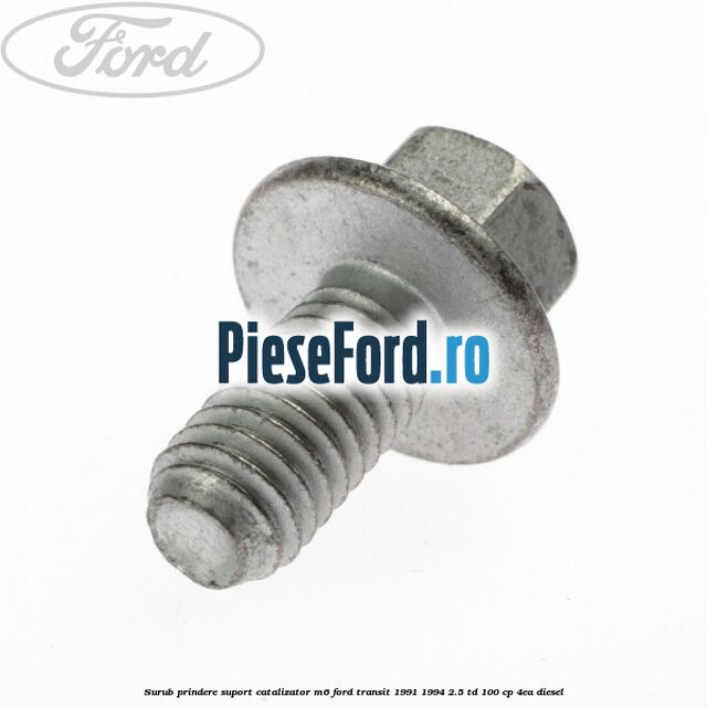 Surub prindere suport catalizator M6 Ford Transit 1991-1994 2.5 TD 100 cp 4EA diesel