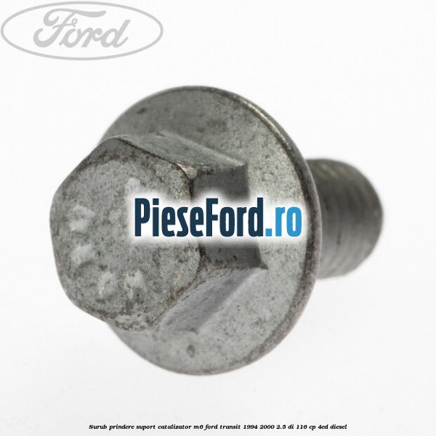 Surub prindere suport catalizator M6 Ford Transit 1994-2000 2.5 DI 116 cp Surub prindere suport catalizator M6 Ford Transit 1994-2000 2.5 DI 116 cp 4ED diesel