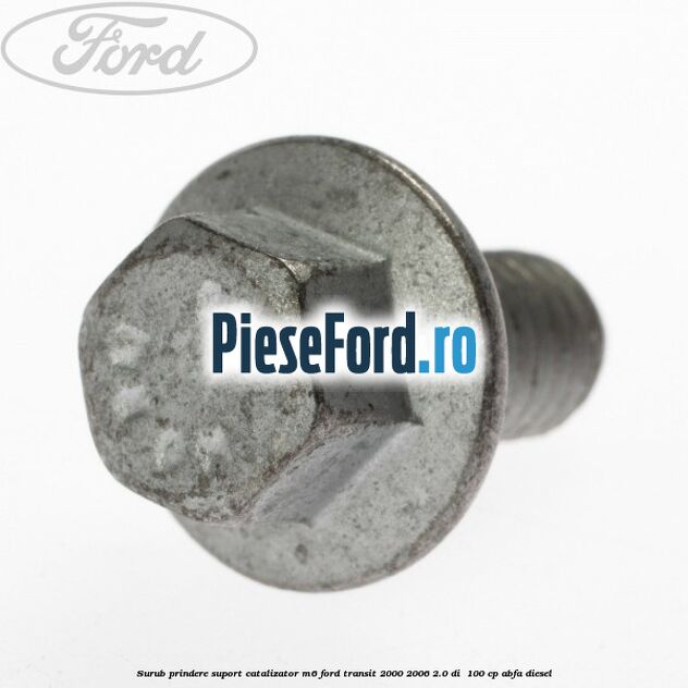 Surub prindere suport catalizator M6 Ford Transit 2000-2006 2.0 DI  100 cp ABFA diesel