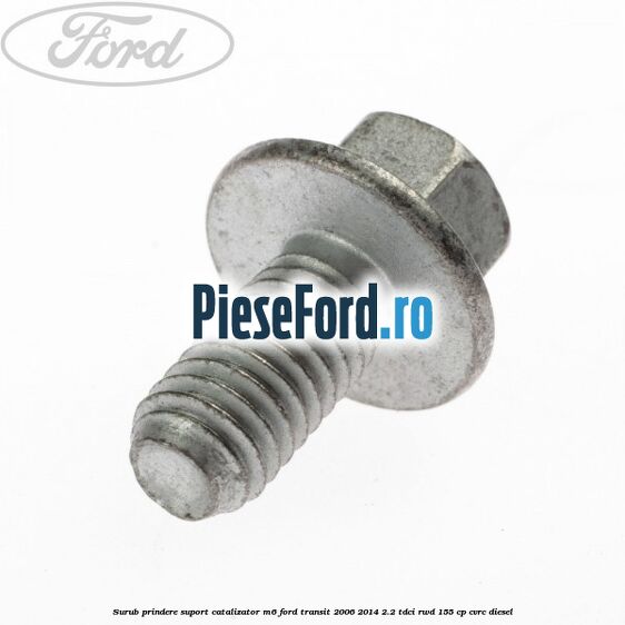 Surub prindere suport catalizator M6 Ford Transit 2006-2014 2.2 TDCi RWD 155 cp CVRC diesel