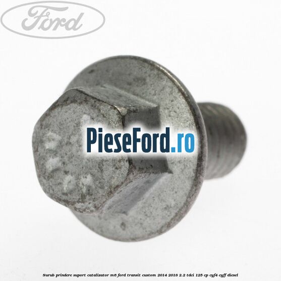 Surub prindere suport catalizator M6 Ford Transit Custom 2014-2018 2.2 TDCi 125 cp Surub prindere suport catalizator M6 Ford Transit Custom 2014-2018 2.2 TDCi 125 cp CYF4, CYFF diesel