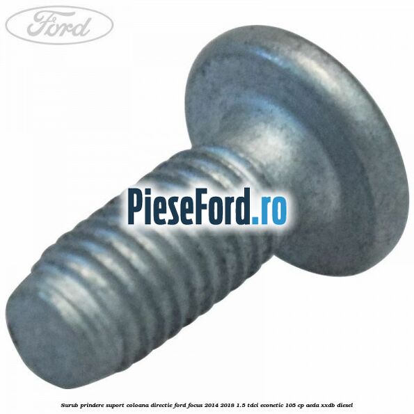 Surub prindere suport coloana directie Ford Focus 2014-2018 1.5 TDCi ECOnetic 105 cp AEDA, XXDB diesel