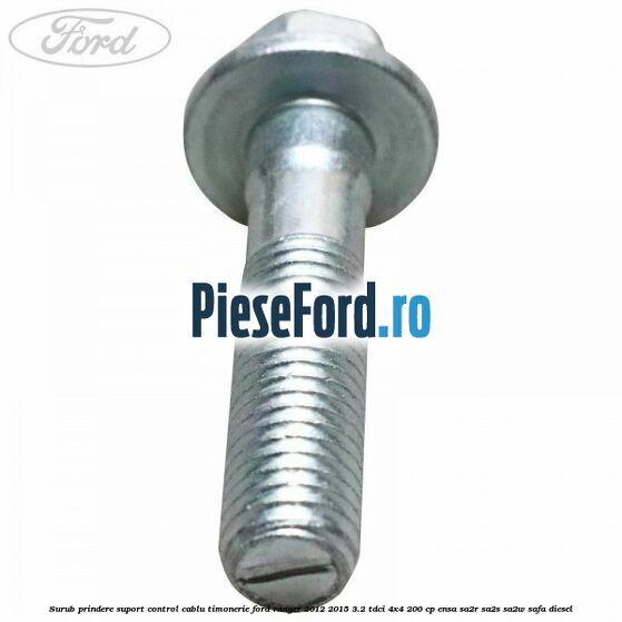 Surub prindere suport control cablu timonerie Ford Ranger 2012-2015 3.2 TDCi 4x4 200 cp ENSA, SA2R, SA2S, SA2W, SAFA diesel
