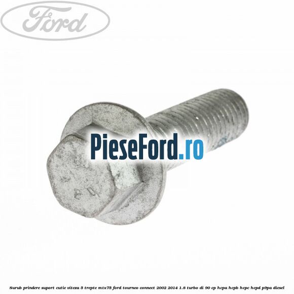 Surub prindere suport cutie viteza 5 trepte MTX75 Ford Tourneo Connect 2002-2014 1.8 Turbo Di 90 cp HCPA, HCPB, HCPC, HCPD, P9PA diesel