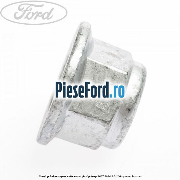 Surub prindere suport cutie viteza Ford Galaxy 2007-2014 2.3 160 cp Surub prindere suport cutie viteza Ford Galaxy 2007-2014 2.3 160 cp SEWA benzina