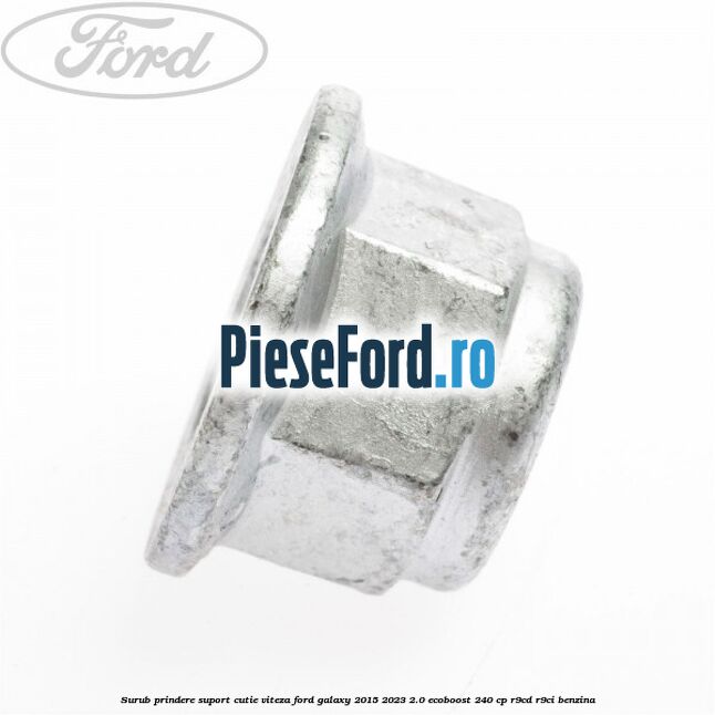 Surub prindere suport cutie viteza Ford Galaxy 2015-2023 2.0 EcoBoost 240 cp Surub prindere suport cutie viteza Ford Galaxy 2015-2023 2.0 EcoBoost 240 cp R9CD, R9CI benzina